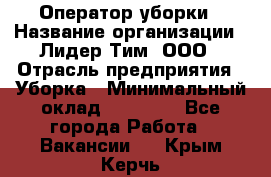 Оператор уборки › Название организации ­ Лидер Тим, ООО › Отрасль предприятия ­ Уборка › Минимальный оклад ­ 25 000 - Все города Работа » Вакансии   . Крым,Керчь